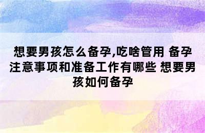 想要男孩怎么备孕,吃啥管用 备孕注意事项和准备工作有哪些 想要男孩如何备孕